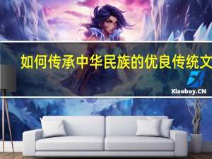 如何传承中华民族的优良传统文化