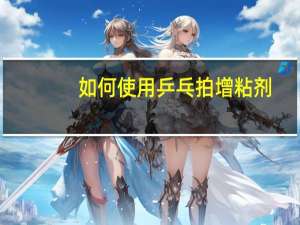 如何使用乒乓拍增粘剂