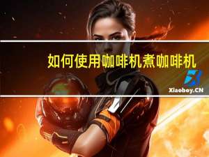 如何使用咖啡机煮咖啡机（如何使用咖啡机）