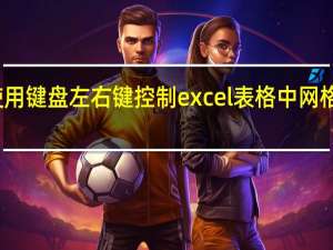 如何使用键盘左右键控制excel表格中网格的左右移动