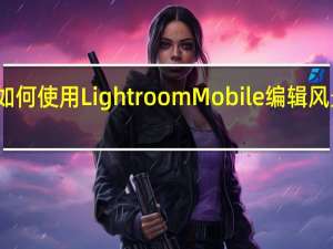 如何使用LightroomMobile编辑风景照片