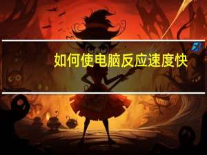 如何使电脑反应速度快（提高电脑反应速度）