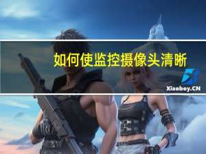 如何使监控摄像头清晰
