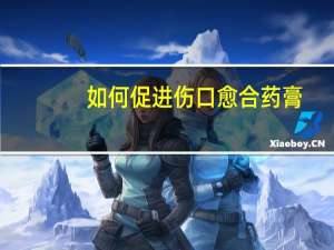 如何促进伤口愈合药膏（如何促进伤口愈合）