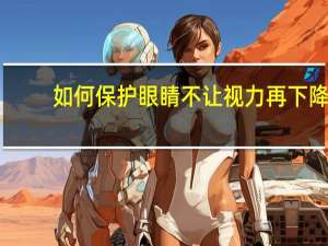 如何保护眼睛不让视力再下降（如何保护眼睛）
