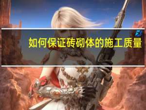 如何保证砖砌体的施工质量
