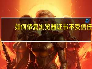 如何修复浏览器证书不受信任（如何修复浏览器）