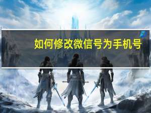 如何修改微信号为手机号（如何修改微信号）
