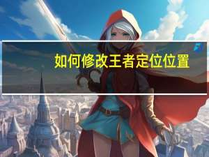 如何修改王者定位位置