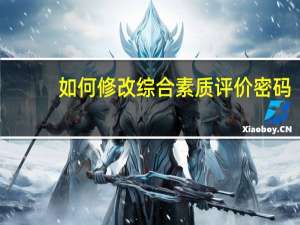 如何修改综合素质评价密码