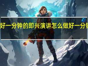 如何做好一分钟的即兴演讲 怎么做好一分钟的即兴演讲