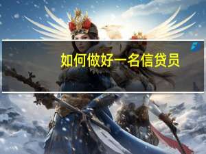 如何做好一名信贷员