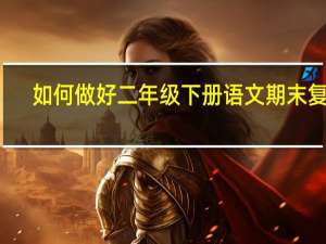 如何做好二年级下册语文期末复习