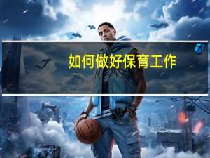 如何做好保育工作