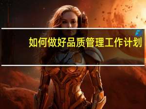 如何做好品质管理工作计划（如何做好品质管理工作）