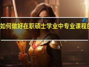 如何做好在职硕士学业中专业课程的学习