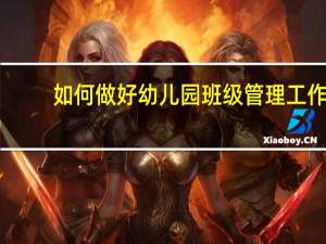 如何做好幼儿园班级管理工作