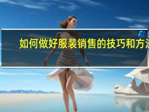 如何做好服装销售的技巧和方法