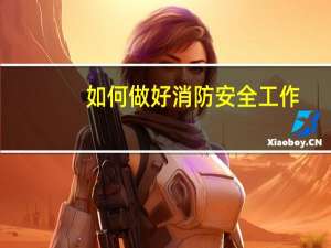 如何做好消防安全工作