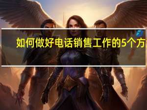 如何做好电话销售工作的5个方法