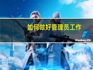 如何做好管理员工作（怎样做好管理工作）