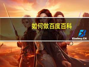 如何做百度百科（如何做百度百科）