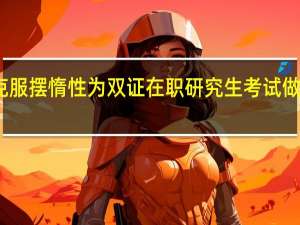 如何克服摆惰性为双证在职研究生考试做好知识准备
