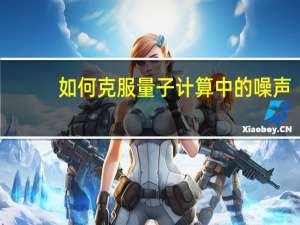 如何克服量子计算中的噪声