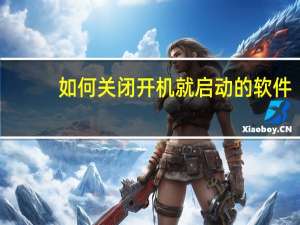 如何关闭开机就启动的软件（如何关闭开机小广告）