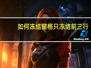 如何冻结窗格只冻结前三行（如何冻结窗格）