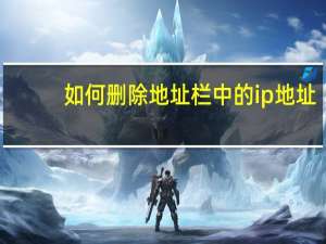 如何删除地址栏中的ip地址（如何删除地址栏的网址）