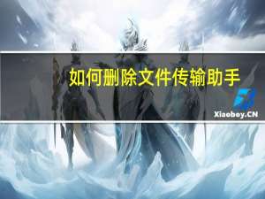 如何删除文件传输助手（如何删除文件）