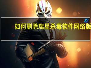 如何删除瑞星杀毒软件网络版（怎么删除瑞星杀毒软件）