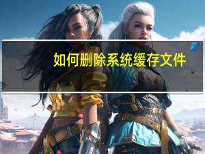 如何删除系统缓存文件（如何删除系统启动项）