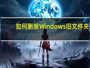 如何删除Windows旧文件夹