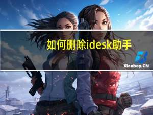 如何删除idesk助手（idesk助手是什么）