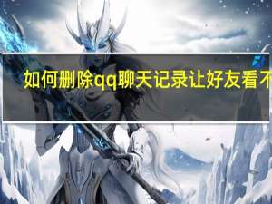 如何删除qq聊天记录让好友看不见（如何删除qq聊天记录）