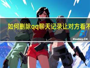 如何删除qq聊天记录让对方看不见（如何删除qq聊天记录）