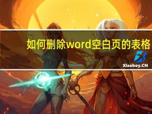 如何删除word空白页的表格（如何删除word空白页）