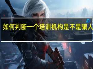 如何判断一个培训机构是不是骗人的呢