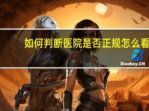 如何判断医院是否正规 怎么看医院是否为正规医院