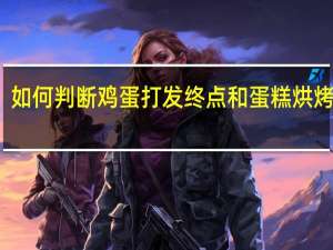 如何判断鸡蛋打发终点和蛋糕烘烤终点