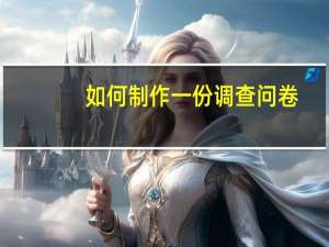 如何制作一份调查问卷