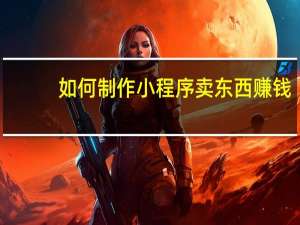 如何制作小程序卖东西赚钱