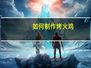如何制作烤火鸡（烤火鸡做法）
