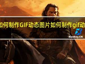 如何制作GIF动态图片 如何制作gif动态图片