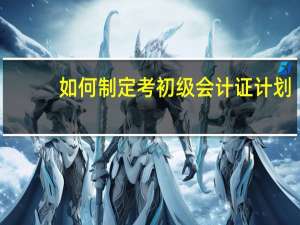 如何制定考初级会计证计划