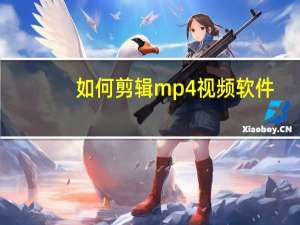 如何剪辑mp4视频软件（mp4视频剪辑软件）