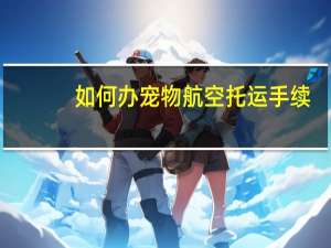 如何办宠物航空托运手续