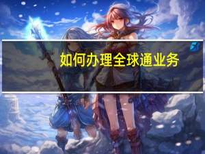 如何办理全球通业务